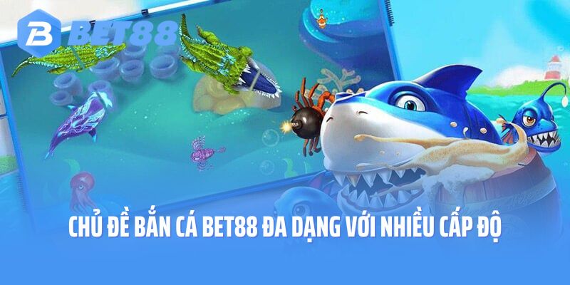 Chủ đề bắn cá Bet88 đa dạng với nhiều cấp độ