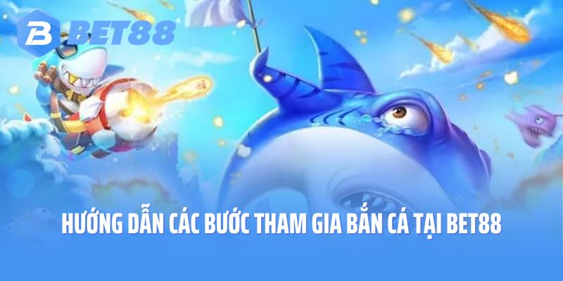 Hướng dẫn các bước tham gia bắn cá tại Bet88