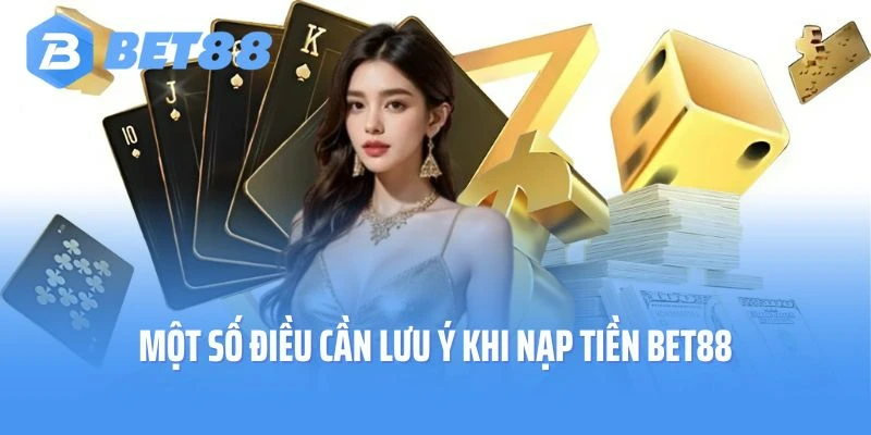 Một số điều cần lưu ý khi nạp tiền Bet88