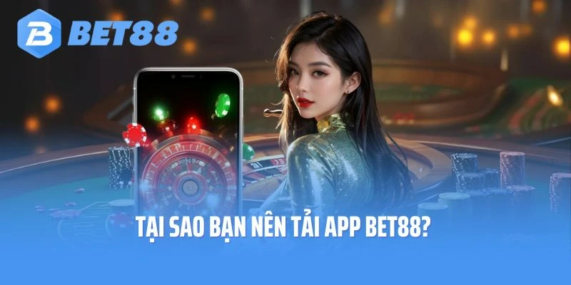 Tại sao bạn nên tải app Bet88?